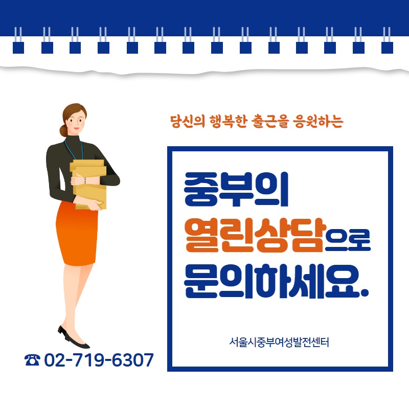 

당신의 행복한 출근을 응원하는
중부의 열린상담으로 문의하세요.
서울시중부여성발전센터
02-719-6307

